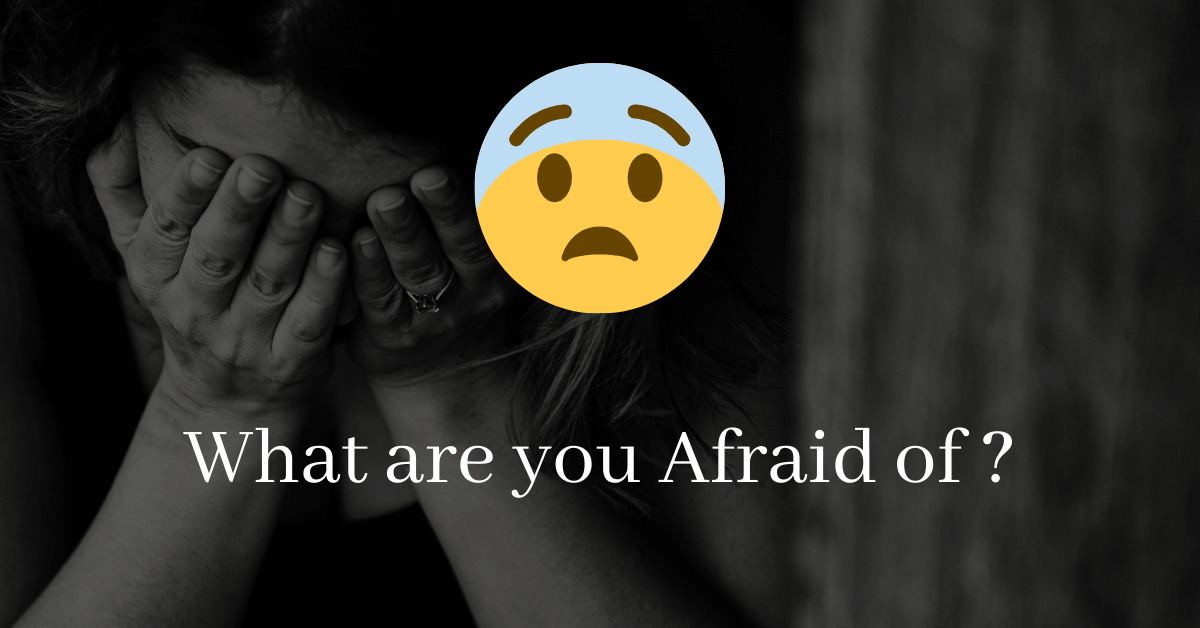 What are you Afraid of ?